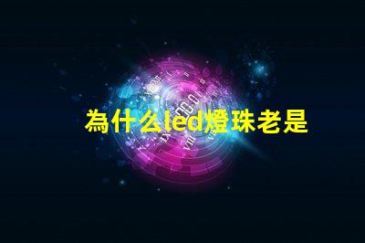 為什么led燈珠老是壞 為什么led燈管老是壞